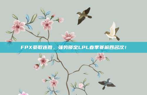 FPX豪取连胜，强势锁定LPL春季赛前四名次！