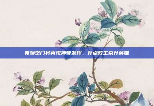 弗赖堡门将再现神奇发挥，扑点救主荣升英雄