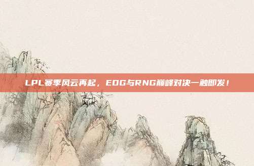 LPL赛季风云再起，EDG与RNG巅峰对决一触即发！