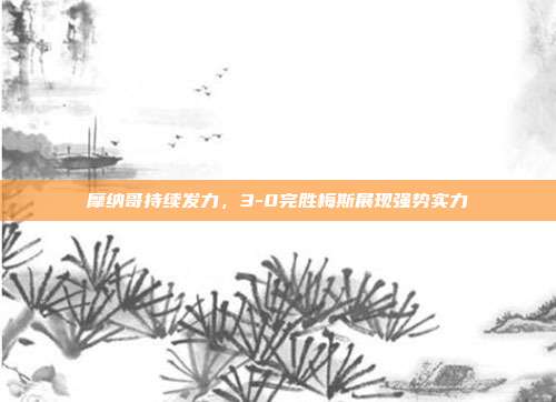 摩纳哥持续发力，3-0完胜梅斯展现强势实力