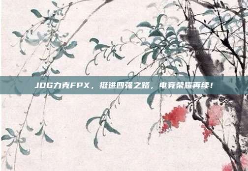 JDG力克FPX，挺进四强之路，电竞荣耀再续！