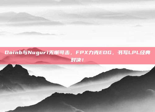 Doinb与Nuguri无懈可击，FPX力克EDG，书写LPL经典对决！