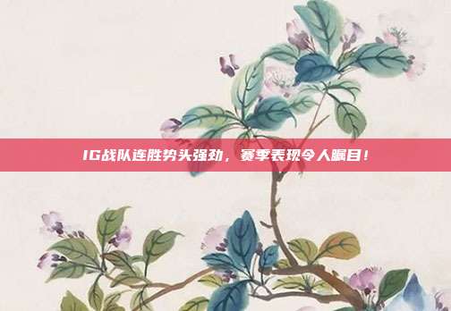 IG战队连胜势头强劲，赛季表现令人瞩目！