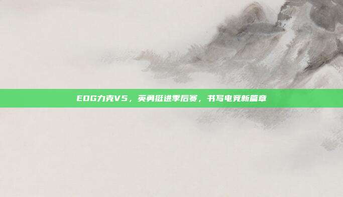 EDG力克V5，英勇挺进季后赛，书写电竞新篇章