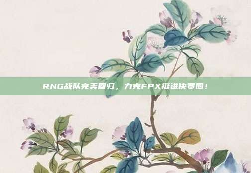 RNG战队完美回归，力克FPX挺进决赛圈！