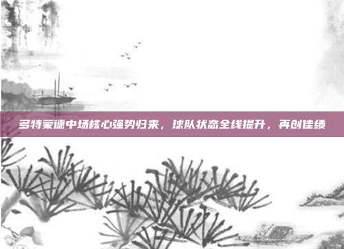 多特蒙德中场核心强势归来，球队状态全线提升，再创佳绩