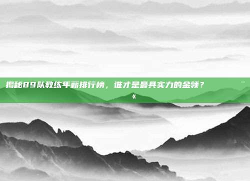 揭秘89队教练年薪排行榜，谁才是最具实力的金领？💵👨‍🏫