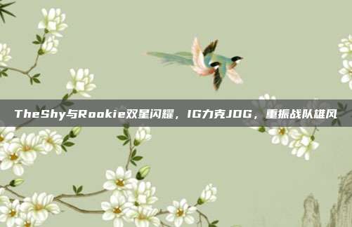 TheShy与Rookie双星闪耀，IG力克JDG，重振战队雄风