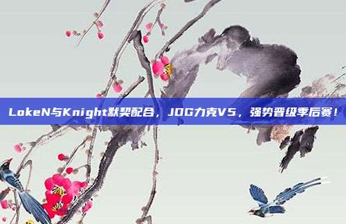 LokeN与Knight默契配合，JDG力克V5，强势晋级季后赛！