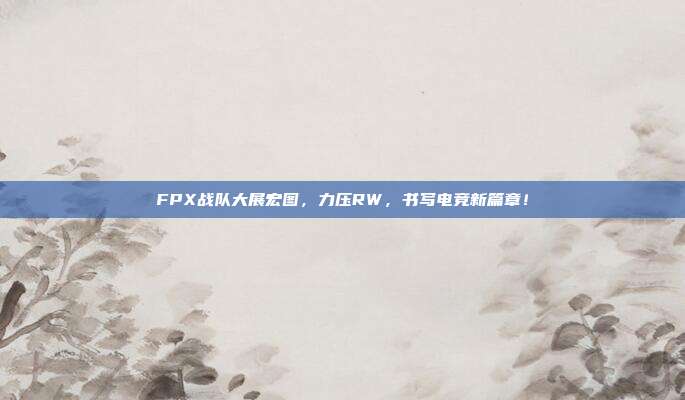 FPX战队大展宏图，力压RW，书写电竞新篇章！