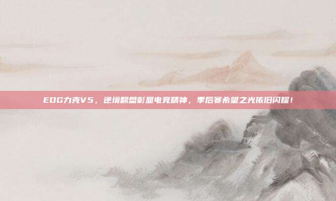 EDG力克V5，逆境翻盘彰显电竞精神，季后赛希望之光依旧闪耀！