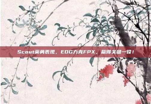 Scout英勇表现，EDG力克FPX，赢得关键一役！