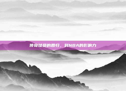 传奇球员的回归，对NBA的影响力