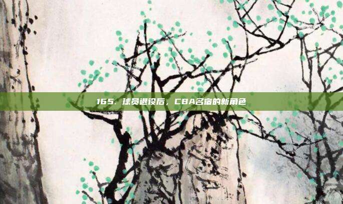 165. 球员退役后，CBA名宿的新角色