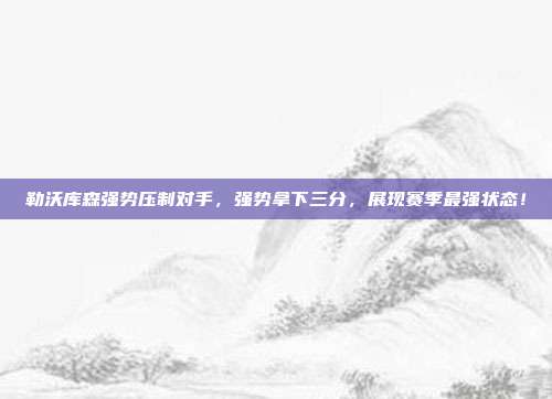 勒沃库森强势压制对手，强势拿下三分，展现赛季最强状态！