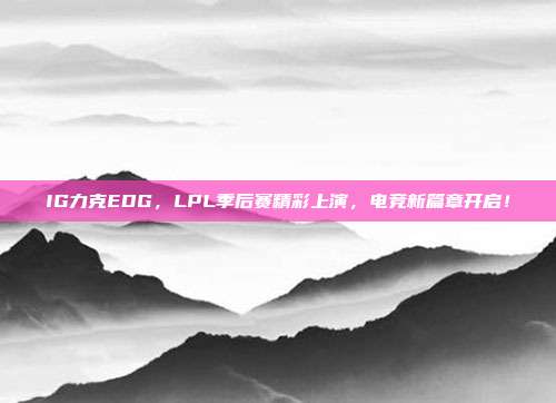 IG力克EDG，LPL季后赛精彩上演，电竞新篇章开启！