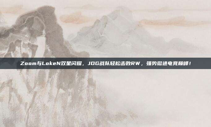 Zoom与LokeN双星闪耀，JDG战队轻松击败RW，强势挺进电竞巅峰！