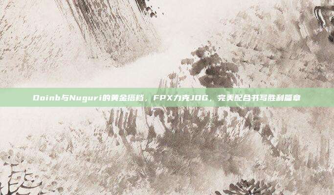 Doinb与Nuguri的黄金搭档，FPX力克JDG，完美配合书写胜利篇章