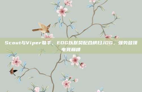 Scout与Viper联手，EDG以默契配合横扫JDG，强势登顶电竞巅峰