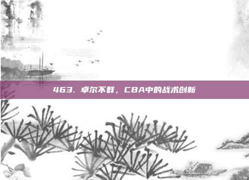 463. 卓尔不群，CBA中的战术创新