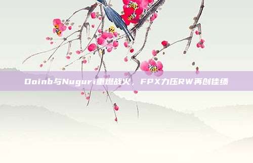 Doinb与Nuguri重燃战火，FPX力压RW再创佳绩