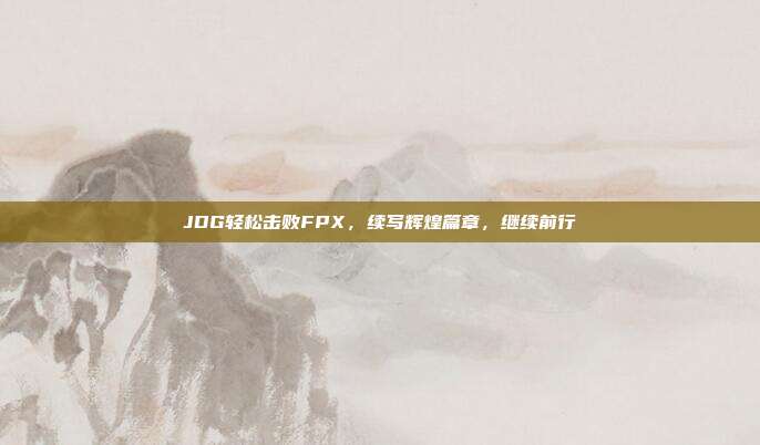 JDG轻松击败FPX，续写辉煌篇章，继续前行