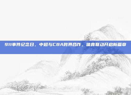 911事件纪念日，中超与CBA跨界合作，体育联动开启新篇章⚽🏀