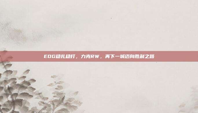 EDG稳扎稳打，力克RW，再下一城迈向胜利之路