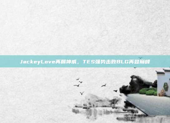 JackeyLove再展神威，TES强势击败BLG再登巅峰