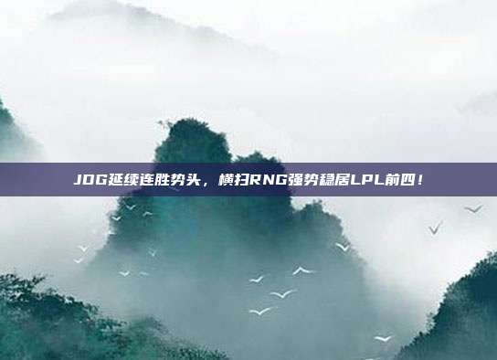 JDG延续连胜势头，横扫RNG强势稳居LPL前四！