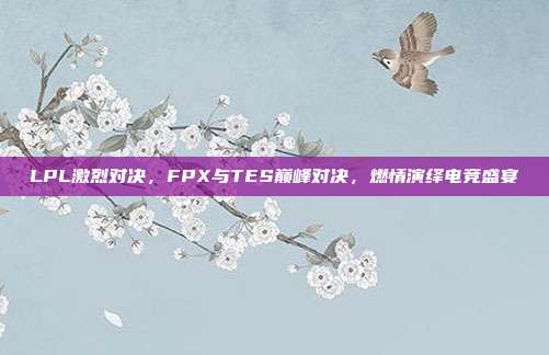 LPL激烈对决，FPX与TES巅峰对决，燃情演绎电竞盛宴