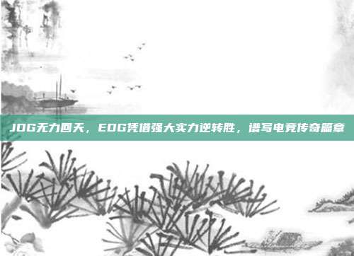 JDG无力回天，EDG凭借强大实力逆转胜，谱写电竞传奇篇章