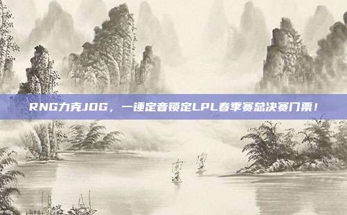 RNG力克JDG，一锤定音锁定LPL春季赛总决赛门票！