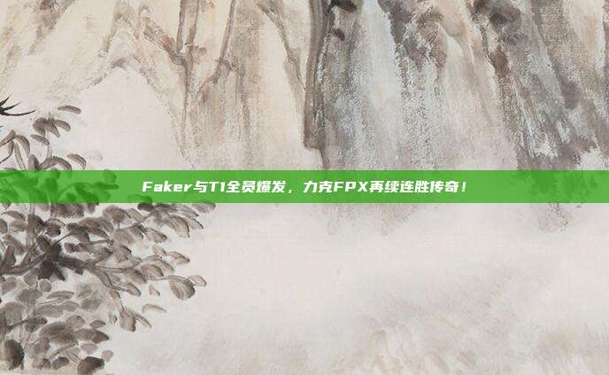 Faker与T1全员爆发，力克FPX再续连胜传奇！