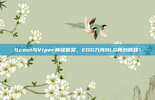 Scout与Viper神级默契，EDG力克BLG再创辉煌！