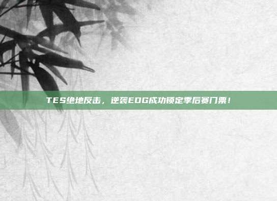 TES绝地反击，逆袭EDG成功锁定季后赛门票！