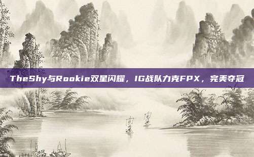 TheShy与Rookie双星闪耀，IG战队力克FPX，完美夺冠