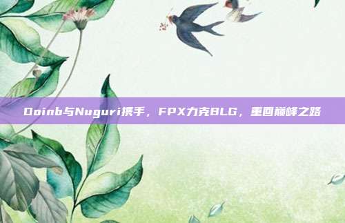 Doinb与Nuguri携手，FPX力克BLG，重回巅峰之路