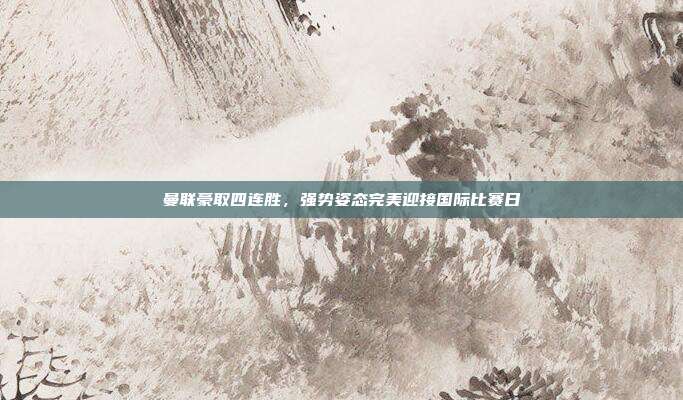 曼联豪取四连胜，强势姿态完美迎接国际比赛日