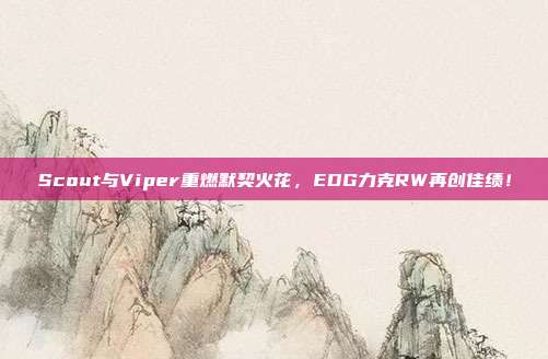 Scout与Viper重燃默契火花，EDG力克RW再创佳绩！