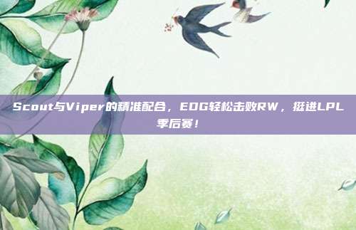 Scout与Viper的精准配合，EDG轻松击败RW，挺进LPL季后赛！